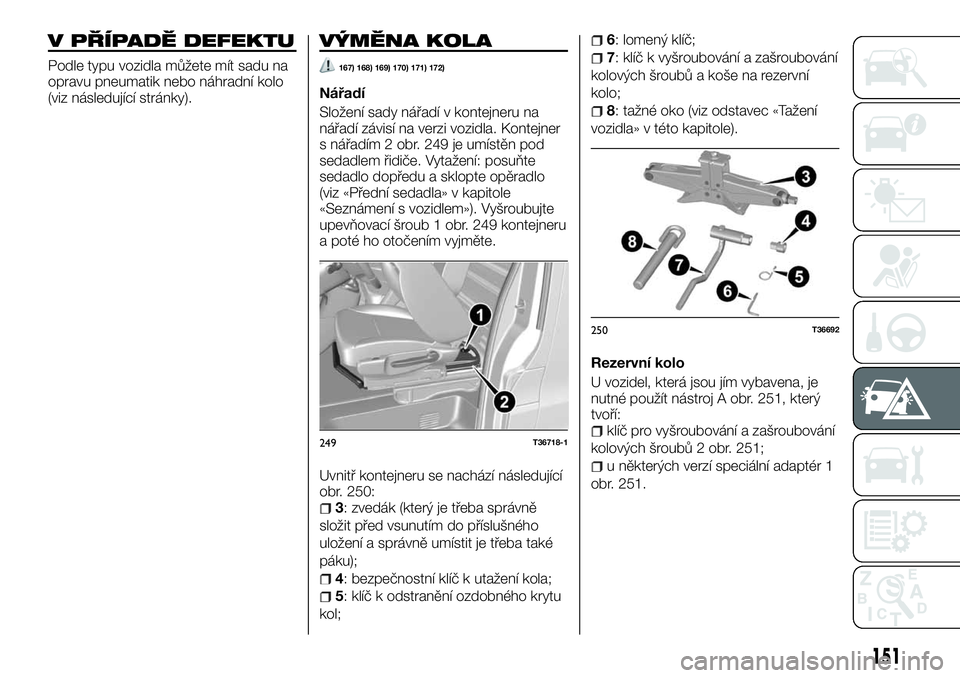 FIAT TALENTO 2018  Návod k použití a údržbě (in Czech) V PŘÍPADĚ DEFEKTU
Podle typu vozidla můžete mít sadu na
opravu pneumatik nebo náhradní kolo
(viz následující stránky).
VÝMĚNA KOLA
167) 168) 169) 170) 171) 172)
Nářadí
Složení sady 