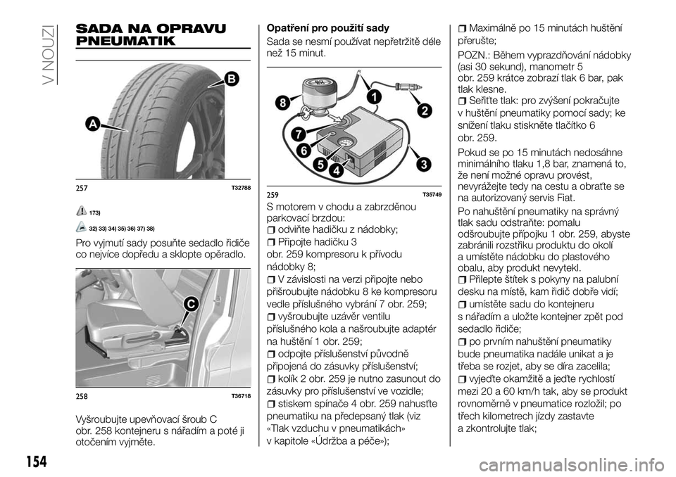 FIAT TALENTO 2018  Návod k použití a údržbě (in Czech) SADA NA OPRAVU
PNEUMATIK
173)
32) 33) 34) 35) 36) 37) 38)
Pro vyjmutí sady posuňte sedadlo řidiče
co nejvíce dopředu a sklopte opěradlo.
Vyšroubujte upevňovací šroub C
obr. 258 kontejneru s