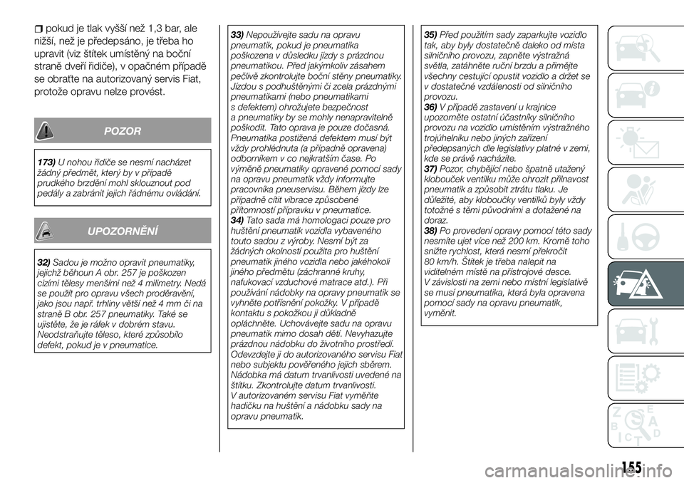FIAT TALENTO 2018  Návod k použití a údržbě (in Czech) pokud je tlak vyšší než 1,3 bar, ale
nižší, než je předepsáno, je třeba ho
upravit (viz štítek umístěný na boční
straně dveří řidiče), v opačném případě
se obraťte na auto