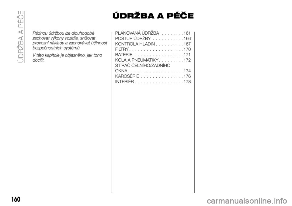 FIAT TALENTO 2018  Návod k použití a údržbě (in Czech) ÚDRŽBA A PÉČE
Řádnou údržbou lze dlouhodobě
zachovat výkony vozidla, snižovat
provozní náklady a zachovávat účinnost
bezpečnostních systémů.
V této kapitole je objasněno, jak toh