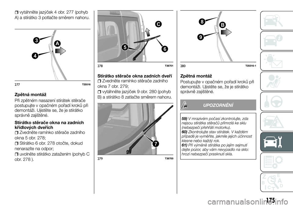 FIAT TALENTO 2018 Návod k použití a údržbě (in Czech) vytáhněte jazýček 4 obr. 277 (pohyb
A) a stírátko 3 potlačte směrem nahoru.
Zpětná montáž
Při zpětném nasazení stírátek stěrače
postupujte v opačném pořadí kroků při
demontá FIAT TALENTO 2018 Návod k použití a údržbě (in Czech) vytáhněte jazýček 4 obr. 277 (pohyb
A) a stírátko 3 potlačte směrem nahoru.
Zpětná montáž
Při zpětném nasazení stírátek stěrače
postupujte v opačném pořadí kroků při
demontá