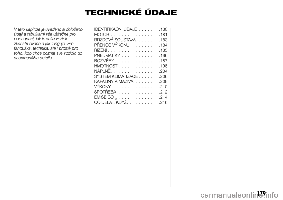 FIAT TALENTO 2018  Návod k použití a údržbě (in Czech) TECHNICKÉ ÚDAJE
V této kapitole je uvedeno a doloženo
údaji a tabulkami vše užitečné pro
pochopení, jak je vaše vozidlo
zkonstruováno a jak funguje. Pro
fanouška, technika, ale i prostě 