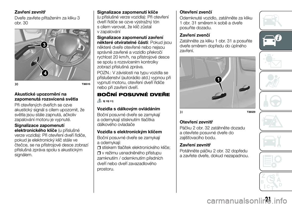 FIAT TALENTO 2018  Návod k použití a údržbě (in Czech) Zavření zevnitř
Dveře zavřete přitažením za kliku 3
obr. 30
Akustické upozornění na
zapomenutá rozsvícená světla
Při otevřených dveřích se ozve
akustický signál s cílem upozorni
