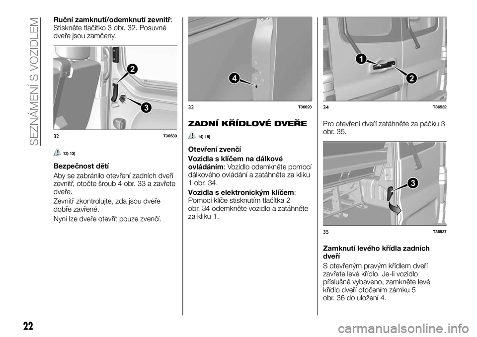 FIAT TALENTO 2018 Návod k použití a údržbě (in Czech) Ruční zamknutí/odemknutí zevnitř:
Stiskněte tlačítko 3 obr. 32. Posuvné
dveře jsou zamčeny.
12) 13)
Bezpečnost dětí
Aby se zabránilo otevření zadních dveří
zevnitř, otočte šroub FIAT TALENTO 2018 Návod k použití a údržbě (in Czech) Ruční zamknutí/odemknutí zevnitř:
Stiskněte tlačítko 3 obr. 32. Posuvné
dveře jsou zamčeny.
12) 13)
Bezpečnost dětí
Aby se zabránilo otevření zadních dveří
zevnitř, otočte šroub