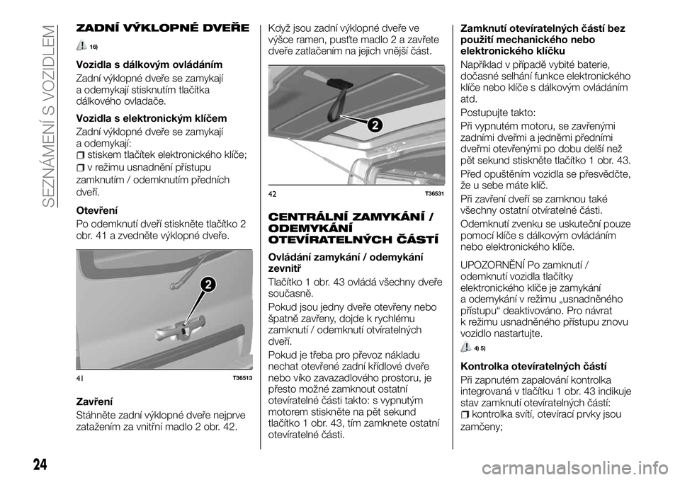 FIAT TALENTO 2018  Návod k použití a údržbě (in Czech) ZADNÍ VÝKLOPNÉ DVEŘE
16)
Vozidla s dálkovým ovládáním
Zadní výklopné dveře se zamykají
a odemykají stisknutím tlačítka
dálkového ovladače.
Vozidla s elektronickým klíčem
Zadní