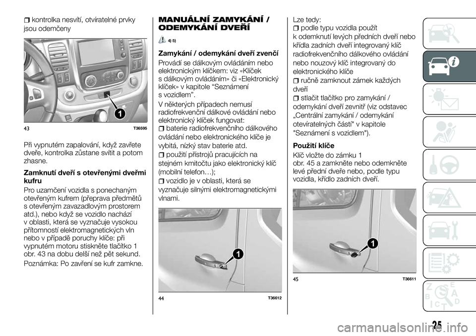 FIAT TALENTO 2018  Návod k použití a údržbě (in Czech) kontrolka nesvítí, otvíratelné prvky
jsou odemčeny
Při vypnutém zapalování, když zavřete
dveře, kontrolka zůstane svítit a potom
zhasne.
Zamknutí dveří s otevřenými dveřmi
kufru
Pr