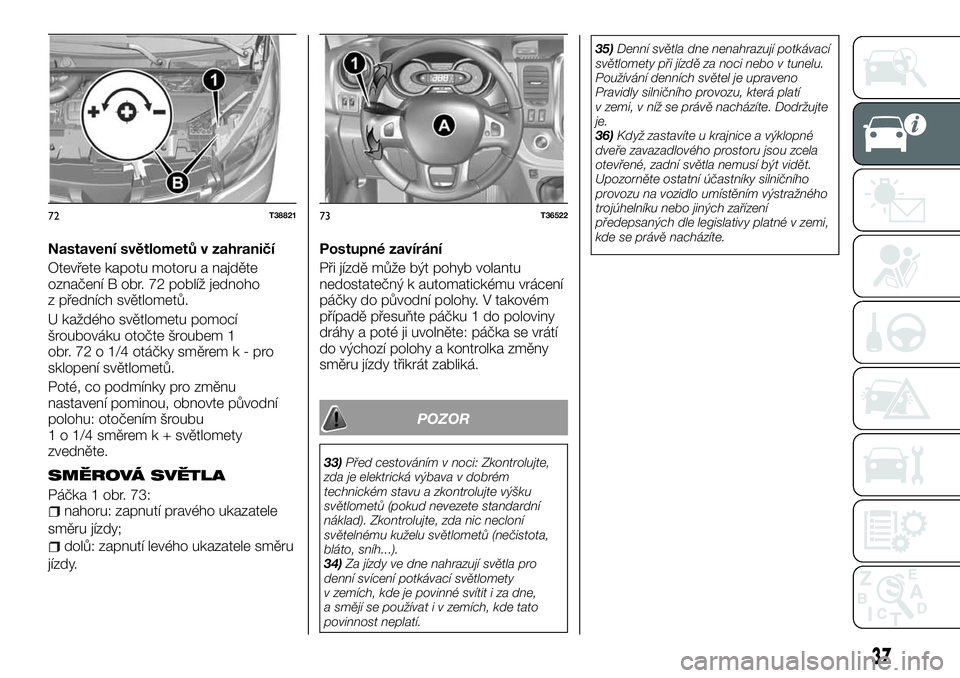 FIAT TALENTO 2018  Návod k použití a údržbě (in Czech) Nastavení světlometů v zahraničí
Otevřete kapotu motoru a najděte
označení B obr. 72 poblíž jednoho
z předních světlometů.
U každého světlometu pomocí
šroubováku otočte šroubem 