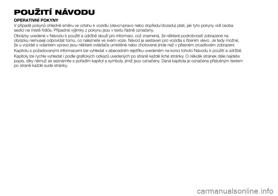 FIAT TALENTO 2018 Návod k použití a údržbě (in Czech) POUŽITÍ NÁVODU
OPERATIVNÍ POKYNY
V případě pokynů ohledně směru ve vztahu k vozidlu (vlevo/vpravo nebo dopředu/dozadu) platí, jak tyto pokyny vidí osoba
sedící na místě řidiče. Př FIAT TALENTO 2018 Návod k použití a údržbě (in Czech) POUŽITÍ NÁVODU
OPERATIVNÍ POKYNY
V případě pokynů ohledně směru ve vztahu k vozidlu (vlevo/vpravo nebo dopředu/dozadu) platí, jak tyto pokyny vidí osoba
sedící na místě řidiče. Př