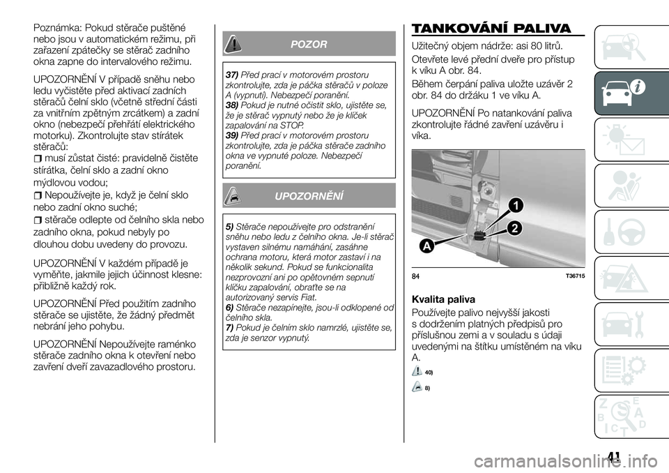 FIAT TALENTO 2018  Návod k použití a údržbě (in Czech) Poznámka: Pokud stěrače puštěné
nebo jsou v automatickém režimu, při
zařazení zpátečky se stěrač zadního
okna zapne do intervalového režimu.
UPOZORNĚNÍ V případě sněhu nebo
led