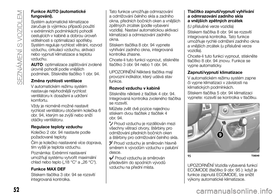 FIAT TALENTO 2018  Návod k použití a údržbě (in Czech) Funkce AUTO (automatické
fungování).
Systém automatické klimatizace
zaručuje (s výjimkou případů použití
v extrémních podmínkách) pohodlí
cestujících v kabině a dobrou úroveň
vid