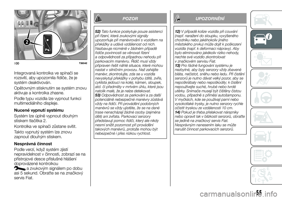 FIAT TALENTO 2018  Návod k použití a údržbě (in Czech) Integrovaná kontrolka ve spínači se
rozsvítí, aby upozornila řidiče, že je
systém deaktivován.
Opětovným stisknutím se systém znovu
aktivuje a kontrolka zhasne.
Podle typu vozidla lze vy