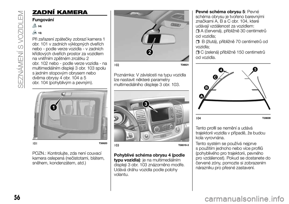 FIAT TALENTO 2018  Návod k použití a údržbě (in Czech) ZADNÍ KAMERA
Fungování
54)
15)
Při zařazení zpátečky zobrazí kamera 1
obr. 101 v zadních výklopných dveřích
nebo - podle verze vozidla - v zadních
křídlových dveřích prostor za voz