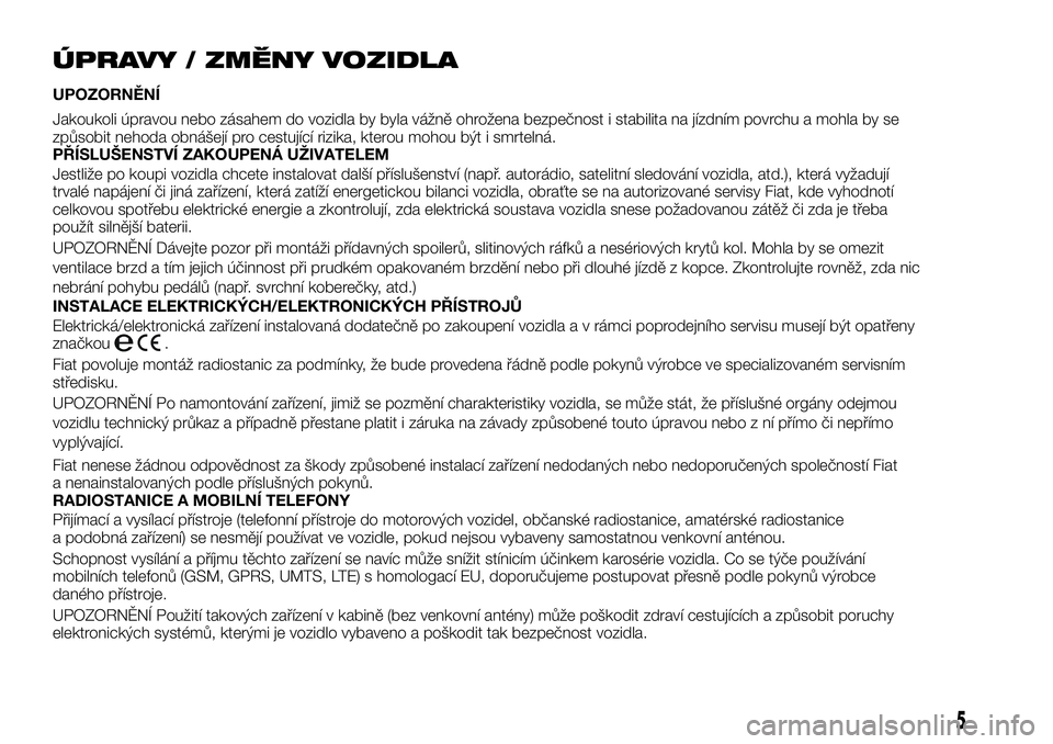 FIAT TALENTO 2018  Návod k použití a údržbě (in Czech) ÚPRAVY / ZMĚNY VOZIDLA
UPOZORNĚNÍ
Jakoukoli úpravou nebo zásahem do vozidla by byla vážně ohrožena bezpečnost i stabilita na jízdním povrchu a mohla by se
způsobit nehoda obnášejí pro