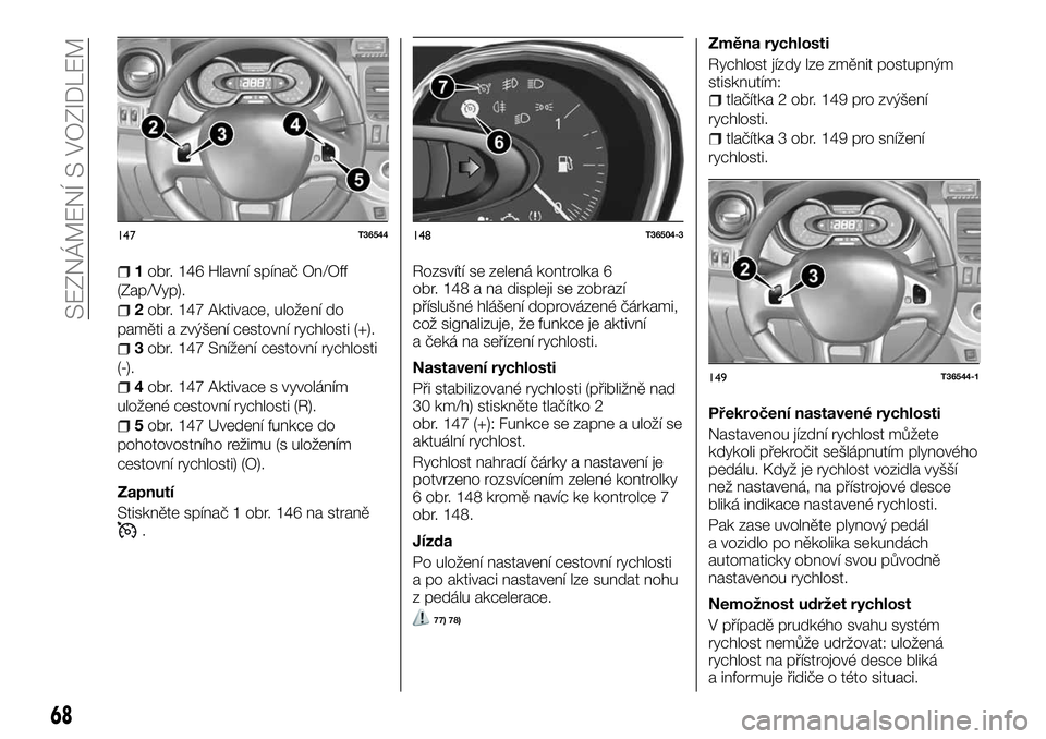 FIAT TALENTO 2018  Návod k použití a údržbě (in Czech) 1obr. 146 Hlavní spínač On/Off
(Zap/Vyp).
2obr. 147 Aktivace, uložení do
paměti a zvýšení cestovní rychlosti (+).
3obr. 147 Snížení cestovní rychlosti
(-).
4obr. 147 Aktivace s vyvolán�