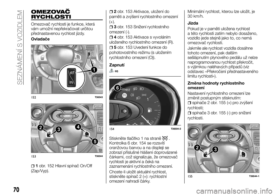 FIAT TALENTO 2018  Návod k použití a údržbě (in Czech) OMEZOVAČ
RYCHLOSTI
Omezovač rychlosti je funkce, která
vám umožní nepřekračovat určitou
přednastavenou rychlost jízdy.
Ovladače
1obr. 152 Hlavní spínač On/Off
(Zap/Vyp).
2obr. 153 Aktiv