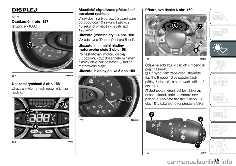 FIAT TALENTO 2018  Návod k použití a údržbě (in Czech) DISPLEJ
83)
Otáčkoměr 1 obr. 157
(stupnice x1000)
Ukazatel rychlosti 2 obr. 158
Ukazuje v kilometrech nebo mílích za
hodinu.Akustická signalizace překročení
povolené rychlosti
V závislosti 