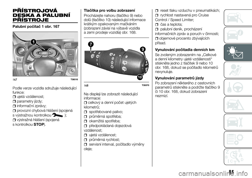 FIAT TALENTO 2018  Návod k použití a údržbě (in Czech) PŘÍSTROJOVÁ
DESKA A PALUBNÍ
PŘÍSTROJE
Palubní počítač 1 obr. 167
Podle verze vozidla sdružuje následující
funkce:
ujetá vzdálenost;
parametry jízdy;
informační zprávy;
provozní ch