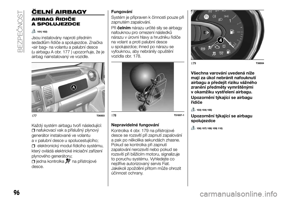 FIAT TALENTO 2018  Návod k použití a údržbě (in Czech) ČELNÍ AIRBAGY
AIRBAG ŘIDIČE
A SPOLUJEZDCE
101) 102)
Jsou instalovány naproti předním
sedadlům řidiče a spolujezdce. Značka
«air bag» na volantu a palubní desce
(u airbagu A obr. 177 ) up