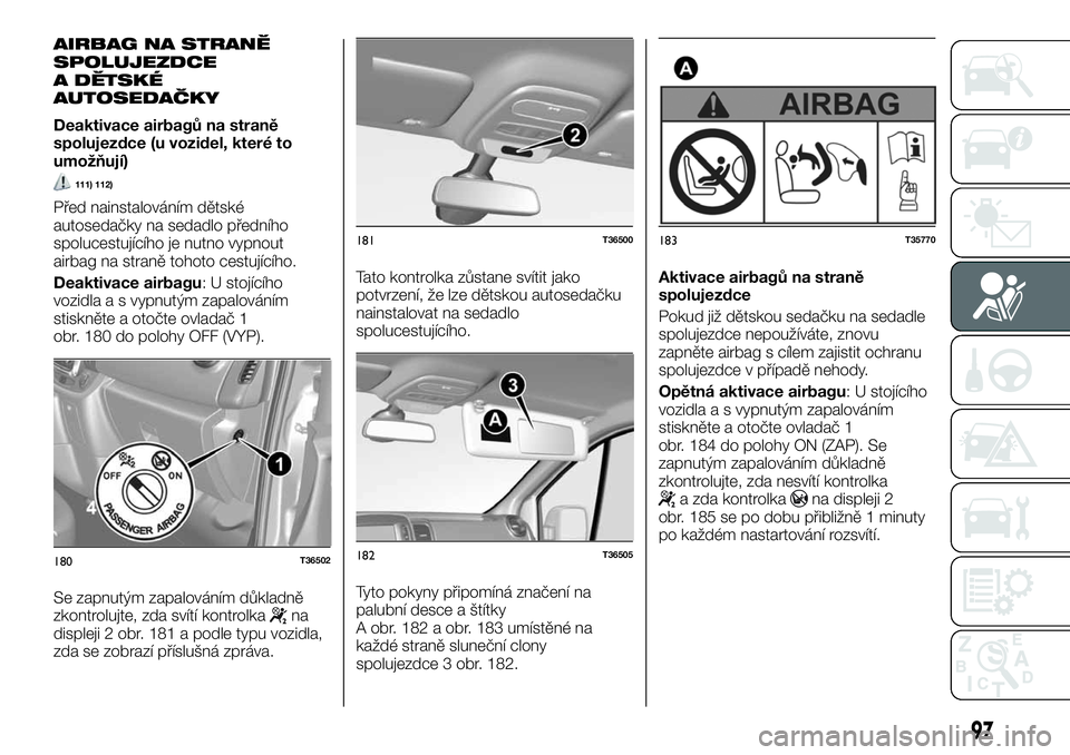 FIAT TALENTO 2018  Návod k použití a údržbě (in Czech) AIRBAG NA STRANĚ
SPOLUJEZDCE
A DĚTSKÉ
AUTOSEDAČKY
Deaktivace airbagů na straně
spolujezdce (u vozidel, které to
umožňují)
111) 112)
Před nainstalováním dětské
autosedačky na sedadlo p�