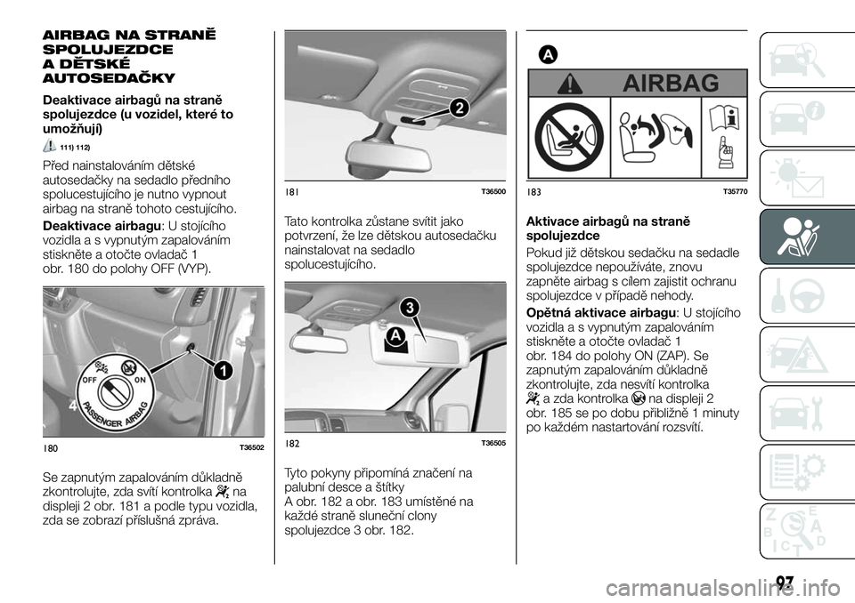 FIAT TALENTO 2018 Návod k použití a údržbě (in Czech) AIRBAG NA STRANĚ
SPOLUJEZDCE
A DĚTSKÉ
AUTOSEDAČKY
Deaktivace airbagů na straně
spolujezdce (u vozidel, které to
umožňují)
111) 112)
Před nainstalováním dětské
autosedačky na sedadlo p FIAT TALENTO 2018 Návod k použití a údržbě (in Czech) AIRBAG NA STRANĚ
SPOLUJEZDCE
A DĚTSKÉ
AUTOSEDAČKY
Deaktivace airbagů na straně
spolujezdce (u vozidel, které to
umožňují)
111) 112)
Před nainstalováním dětské
autosedačky na sedadlo p