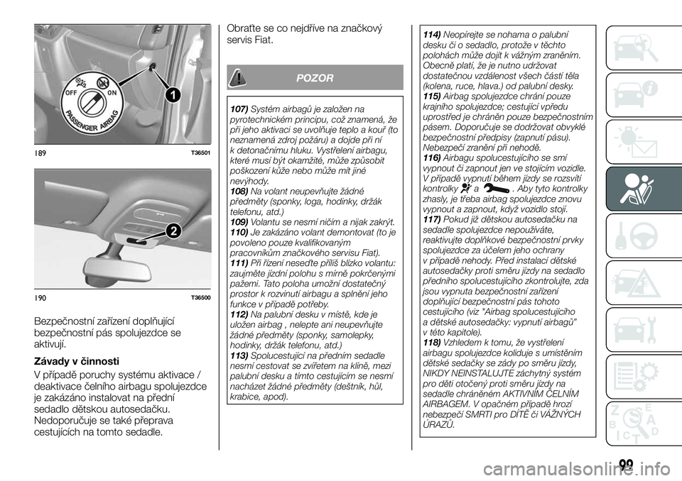 FIAT TALENTO 2020  Návod k použití a údržbě (in Czech) Bezpečnostní zařízení doplňující
bezpečnostní pás spolujezdce se
aktivují.
Závady v činnosti
V případě poruchy systému aktivace /
deaktivace čelního airbagu spolujezdce
je zakázá