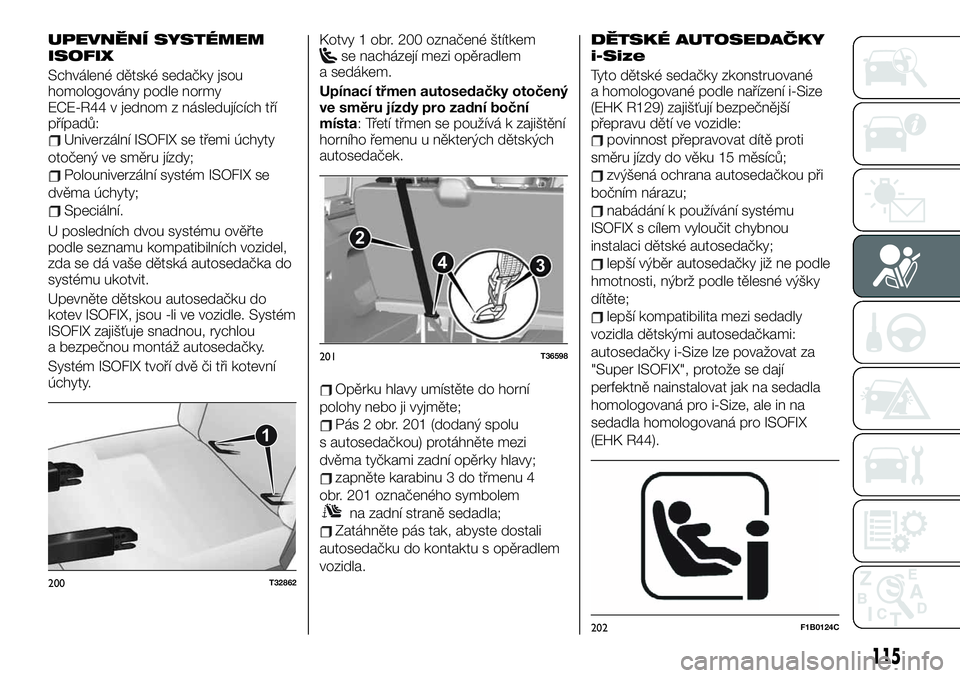 FIAT TALENTO 2020  Návod k použití a údržbě (in Czech) UPEVNĚNÍ SYSTÉMEM
ISOFIX
Schválené dětské sedačky jsou
homologovány podle normy
ECE-R44 v jednom z následujících tří
případů:
Univerzální ISOFIX se třemi úchyty
otočený ve směr