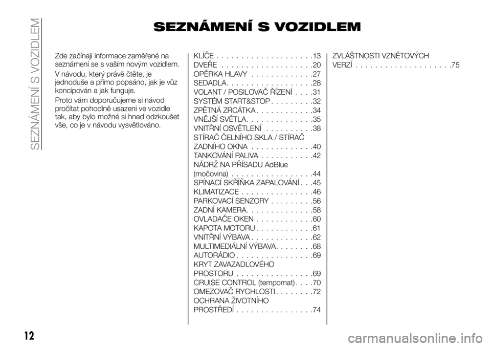 FIAT TALENTO 2021 Návod k použití a údržbě (in Czech) SEZNÁMENÍ S VOZIDLEM
Zde začínají informace zaměřené na
seznámení se s vaším novým vozidlem.
V návodu, který právě čtěte, je
jednoduše a přímo popsáno, jak je vůz
koncipován a FIAT TALENTO 2021 Návod k použití a údržbě (in Czech) SEZNÁMENÍ S VOZIDLEM
Zde začínají informace zaměřené na
seznámení se s vaším novým vozidlem.
V návodu, který právě čtěte, je
jednoduše a přímo popsáno, jak je vůz
koncipován a