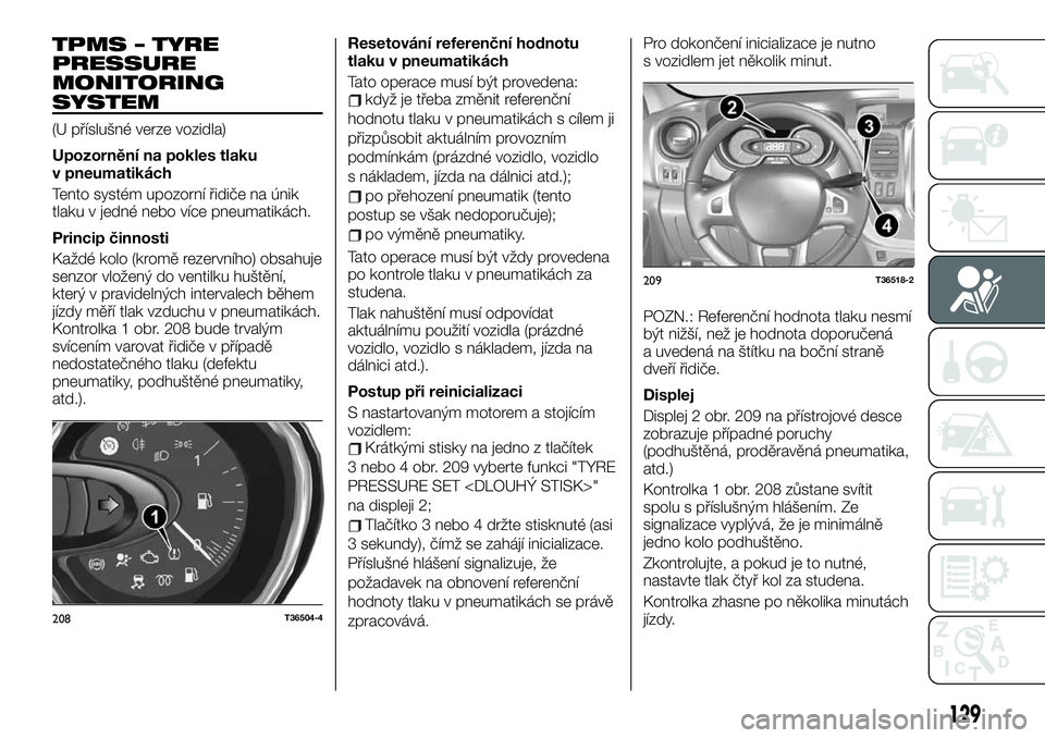 FIAT TALENTO 2021 Návod k použití a údržbě (in Czech) TPMS – TYRE
PRESSURE
MONITORING
SYSTEM
(U příslušné verze vozidla)
Upozornění na pokles tlaku
v pneumatikách
Tento systém upozorní řidiče na únik
tlaku v jedné nebo více pneumatikách. FIAT TALENTO 2021 Návod k použití a údržbě (in Czech) TPMS – TYRE
PRESSURE
MONITORING
SYSTEM
(U příslušné verze vozidla)
Upozornění na pokles tlaku
v pneumatikách
Tento systém upozorní řidiče na únik
tlaku v jedné nebo více pneumatikách.