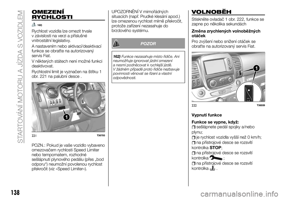 FIAT TALENTO 2019  Návod k použití a údržbě (in Czech) OMEZENÍ
RYCHLOSTI
162)
Rychlost vozidla lze omezit trvale
v závislosti na verzi a příslušné
vnitrostátní legislativy.
A nastavením nebo aktivací/deaktivací
funkce se obraťte na autorizovan