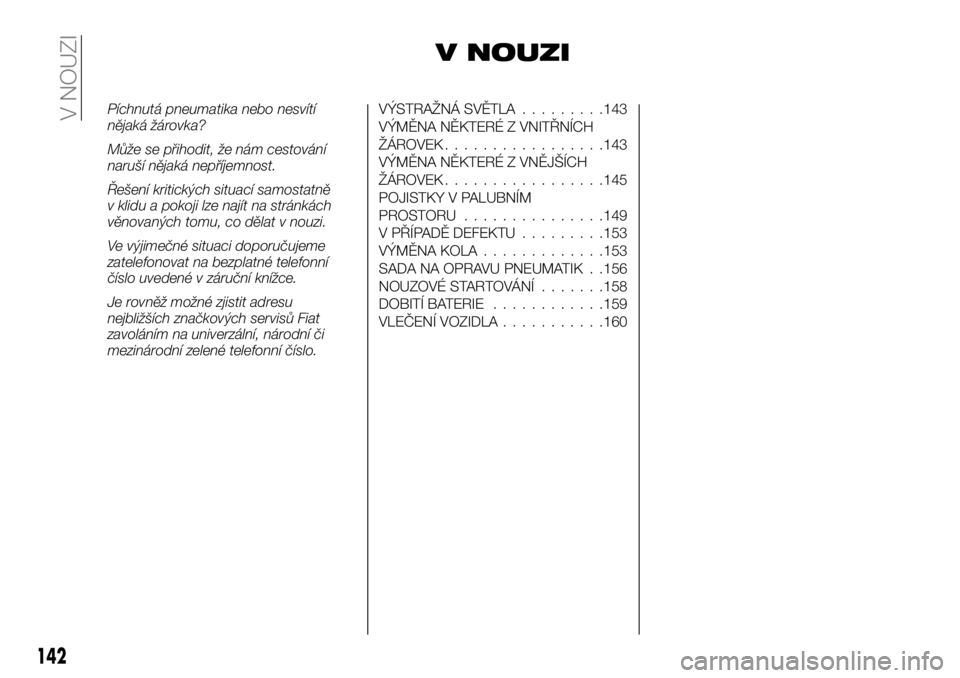 FIAT TALENTO 2021 Návod k použití a údržbě (in Czech) V NOUZI
Píchnutá pneumatika nebo nesvítí
nějaká žárovka?
Může se přihodit, že nám cestování
naruší nějaká nepříjemnost.
Řešení kritických situací samostatně
v klidu a pokoji FIAT TALENTO 2021 Návod k použití a údržbě (in Czech) V NOUZI
Píchnutá pneumatika nebo nesvítí
nějaká žárovka?
Může se přihodit, že nám cestování
naruší nějaká nepříjemnost.
Řešení kritických situací samostatně
v klidu a pokoji