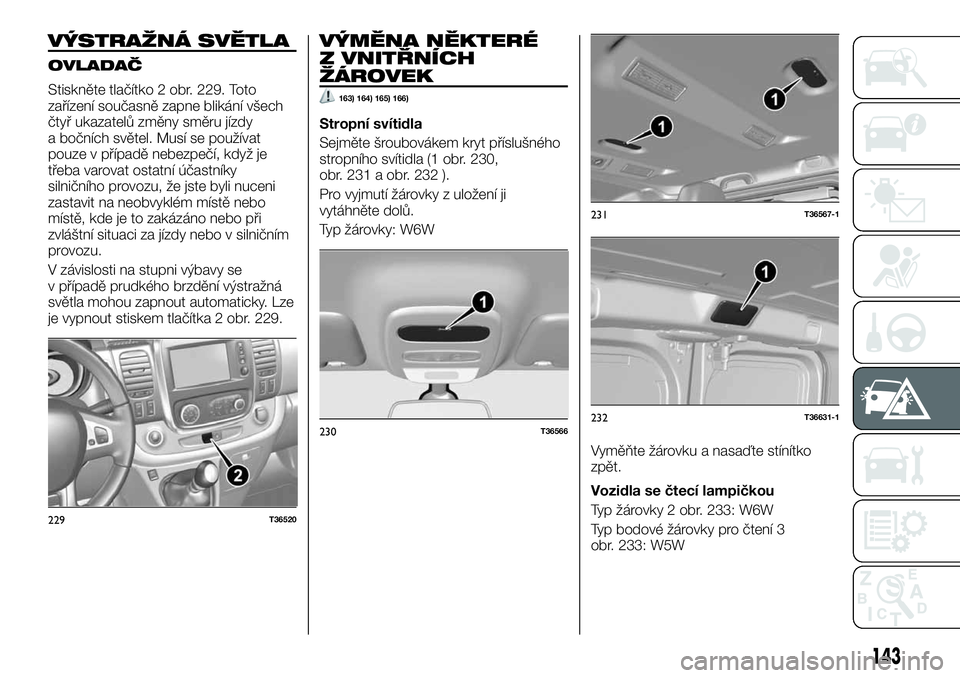 FIAT TALENTO 2021  Návod k použití a údržbě (in Czech) VÝSTRAŽNÁ SVĚTLA
OVLADAČ
Stiskněte tlačítko 2 obr. 229. Toto
zařízení současně zapne blikání všech
čtyř ukazatelů změny směru jízdy
a bočních světel. Musí se používat
pouze