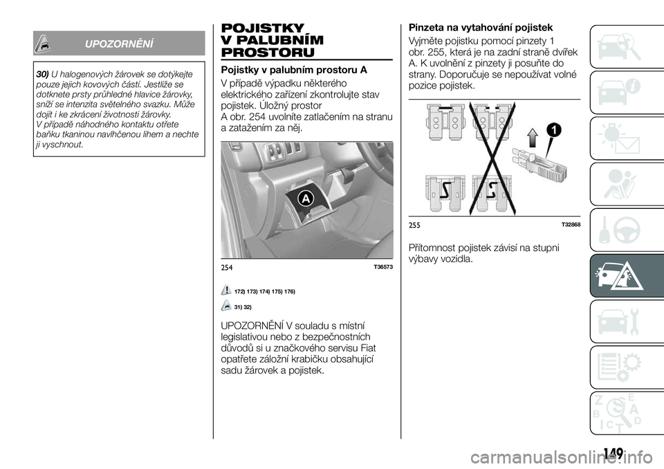 FIAT TALENTO 2021  Návod k použití a údržbě (in Czech) UPOZORNĚNÍ
30)U halogenových žárovek se dotýkejte
pouze jejich kovových částí. Jestliže se
dotknete prsty průhledné hlavice žárovky,
sníží se intenzita světelného svazku. Může
do