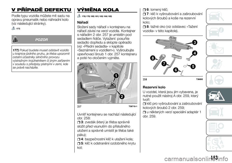 FIAT TALENTO 2021  Návod k použití a údržbě (in Czech) V PŘÍPADĚ DEFEKTU
Podle typu vozidla můžete mít sadu na
opravu pneumatik nebo náhradní kolo
(viz následující stránky).
177)
POZOR
177)Pokud budete muset odstavit vozidlo
u krajnice jízdn