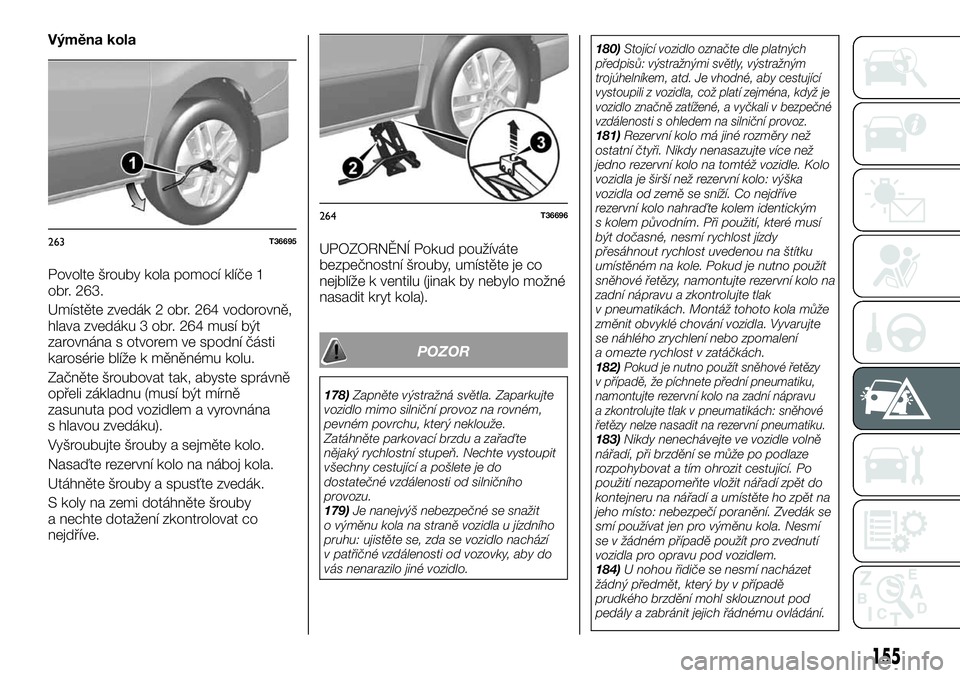 FIAT TALENTO 2020  Návod k použití a údržbě (in Czech) Výměna kola
Povolte šrouby kola pomocí klíče 1
obr. 263.
Umístěte zvedák 2 obr. 264 vodorovně,
hlava zvedáku 3 obr. 264 musí být
zarovnána s otvorem ve spodní části
karosérie blíže