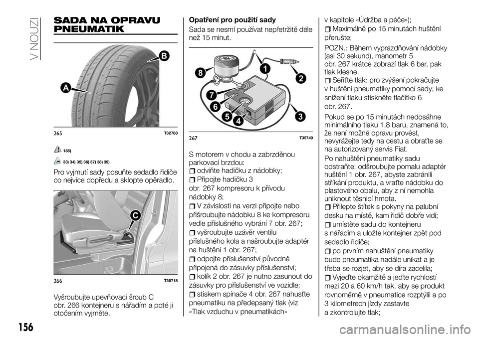 FIAT TALENTO 2020  Návod k použití a údržbě (in Czech) SADA NA OPRAVU
PNEUMATIK
185)
33) 34) 35) 36) 37) 38) 39)
Pro vyjmutí sady posuňte sedadlo řidiče
co nejvíce dopředu a sklopte opěradlo.
Vyšroubujte upevňovací šroub C
obr. 266 kontejneru s