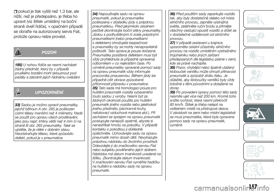 FIAT TALENTO 2020  Návod k použití a údržbě (in Czech) pokud je tlak vyšší než 1,3 bar, ale
nižší, než je předepsáno, je třeba ho
upravit (viz štítek umístěný na boční
straně dveří řidiče), v opačném případě
se obraťte na auto