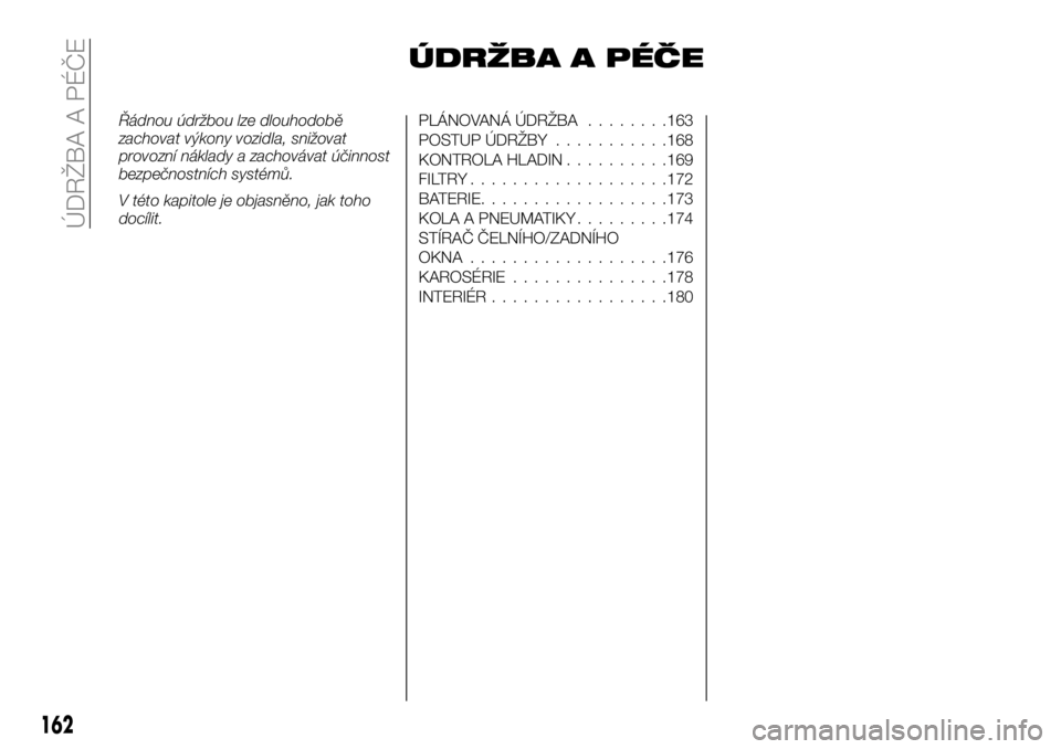 FIAT TALENTO 2020  Návod k použití a údržbě (in Czech) ÚDRŽBA A PÉČE
Řádnou údržbou lze dlouhodobě
zachovat výkony vozidla, snižovat
provozní náklady a zachovávat účinnost
bezpečnostních systémů.
V této kapitole je objasněno, jak toh