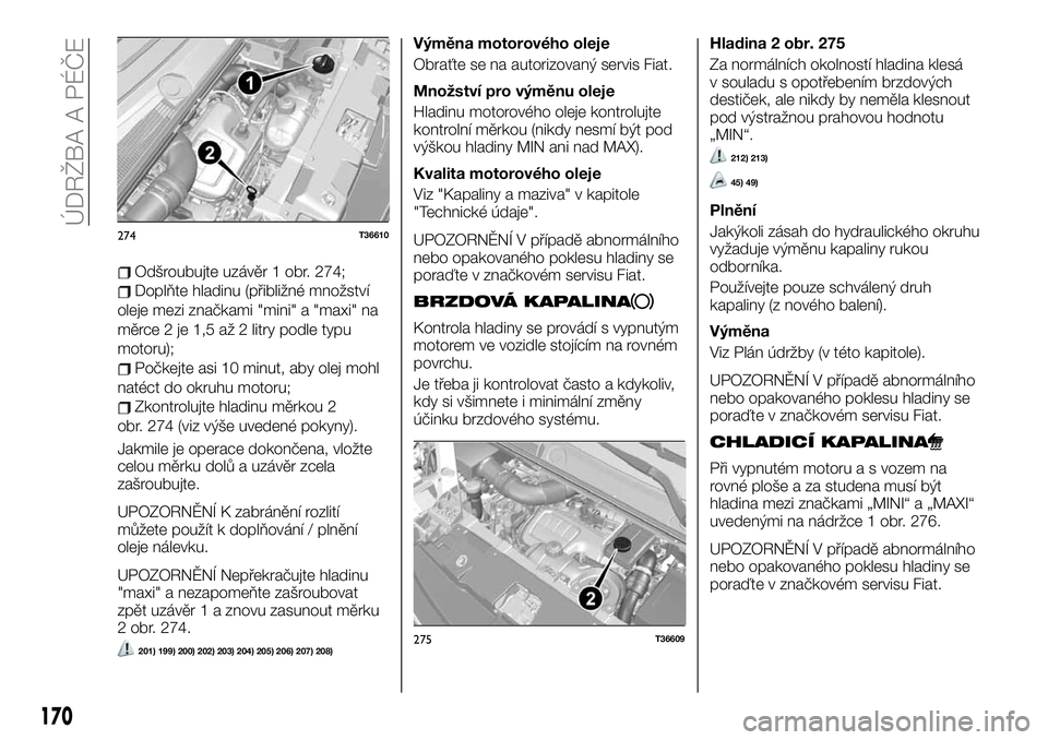 FIAT TALENTO 2021  Návod k použití a údržbě (in Czech) Odšroubujte uzávěr 1 obr. 274;
Doplňte hladinu (přibližné množství
oleje mezi značkami "mini" a "maxi" na
měrce 2 je 1,5 až 2 litry podle typu
motoru);
Počkejte asi 10 min