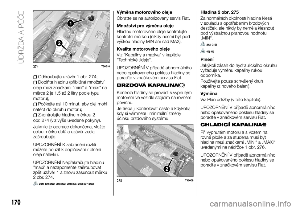 FIAT TALENTO 2020  Návod k použití a údržbě (in Czech) Odšroubujte uzávěr 1 obr. 274;
Doplňte hladinu (přibližné množství
oleje mezi značkami "mini" a "maxi" na
měrce 2 je 1,5 až 2 litry podle typu
motoru);
Počkejte asi 10 min