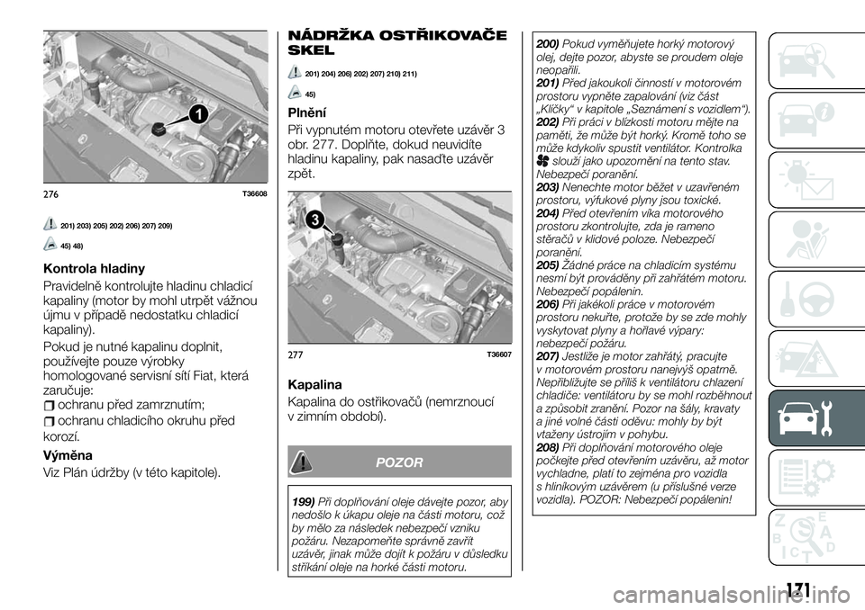 FIAT TALENTO 2021 Návod k použití a údržbě (in Czech) 201) 203) 205) 202) 206) 207) 209)
45) 48)
Kontrola hladiny
Pravidelně kontrolujte hladinu chladicí
kapaliny (motor by mohl utrpět vážnou
újmu v případě nedostatku chladicí
kapaliny).
Pokud FIAT TALENTO 2021 Návod k použití a údržbě (in Czech) 201) 203) 205) 202) 206) 207) 209)
45) 48)
Kontrola hladiny
Pravidelně kontrolujte hladinu chladicí
kapaliny (motor by mohl utrpět vážnou
újmu v případě nedostatku chladicí
kapaliny).
Pokud
