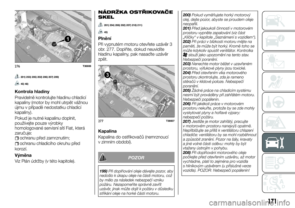 FIAT TALENTO 2021  Návod k použití a údržbě (in Czech) 201) 203) 205) 202) 206) 207) 209)
45) 48)
Kontrola hladiny
Pravidelně kontrolujte hladinu chladicí
kapaliny (motor by mohl utrpět vážnou
újmu v případě nedostatku chladicí
kapaliny).
Pokud 