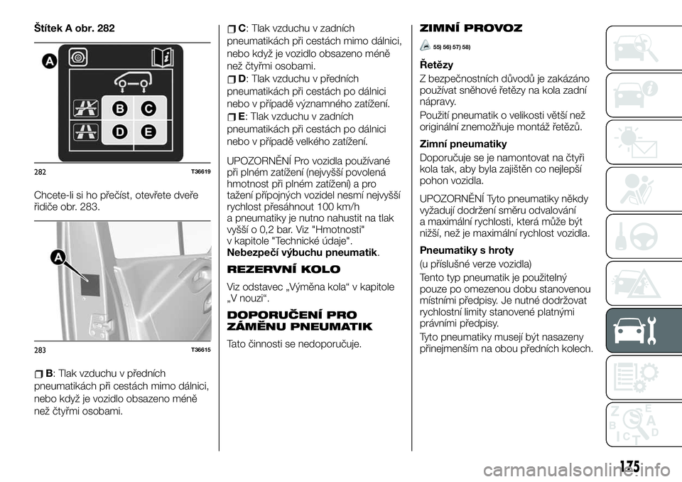 FIAT TALENTO 2020  Návod k použití a údržbě (in Czech) Štítek A obr. 282
Chcete-li si ho přečíst, otevřete dveře
řidiče obr. 283.
B: Tlak vzduchu v předních
pneumatikách při cestách mimo dálnici,
nebo když je vozidlo obsazeno méně
než �
