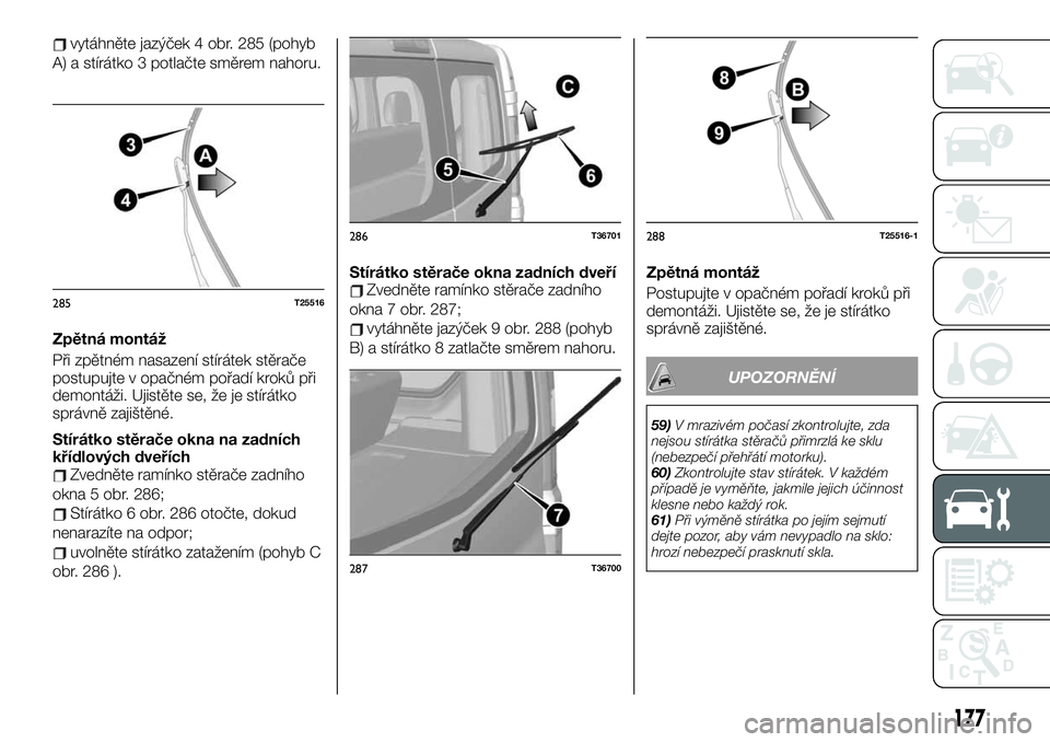 FIAT TALENTO 2021  Návod k použití a údržbě (in Czech) vytáhněte jazýček 4 obr. 285 (pohyb
A) a stírátko 3 potlačte směrem nahoru.
Zpětná montáž
Při zpětném nasazení stírátek stěrače
postupujte v opačném pořadí kroků při
demontá