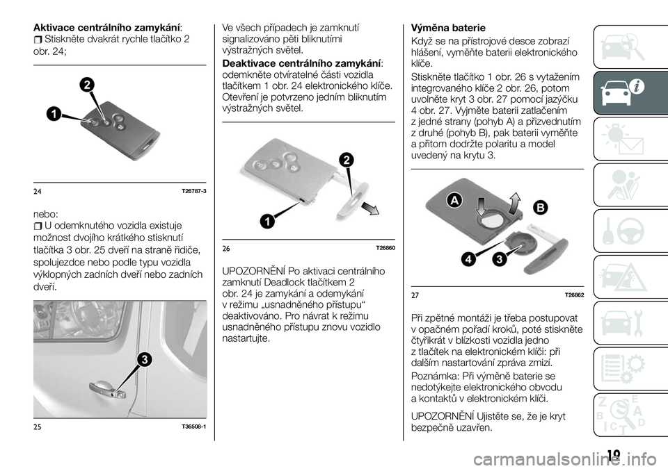 FIAT TALENTO 2020  Návod k použití a údržbě (in Czech) Aktivace centrálního zamykání:Stiskněte dvakrát rychle tlačítko 2
obr. 24;
nebo:
U odemknutého vozidla existuje
možnost dvojího krátkého stisknutí
tlačítka 3 obr. 25 dveří na straně