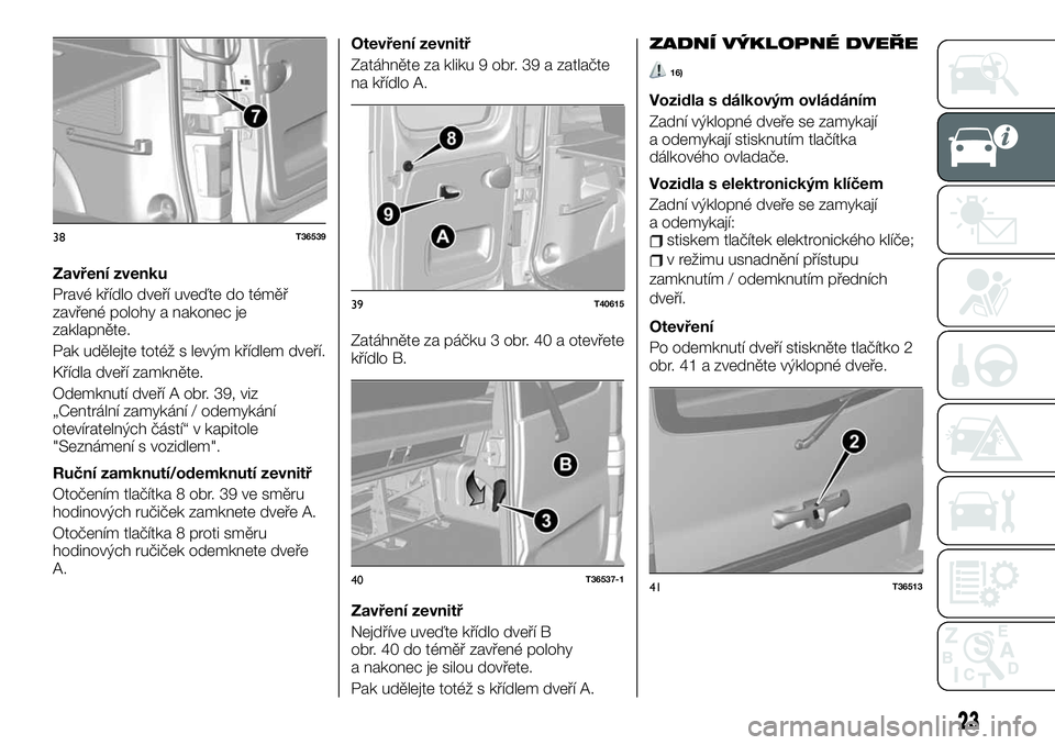 FIAT TALENTO 2020  Návod k použití a údržbě (in Czech) Zavření zvenku
Pravé křídlo dveří uveďte do téměř
zavřené polohy a nakonec je
zaklapněte.
Pak udělejte totéž s levým křídlem dveří.
Křídla dveří zamkněte.
Odemknutí dveří