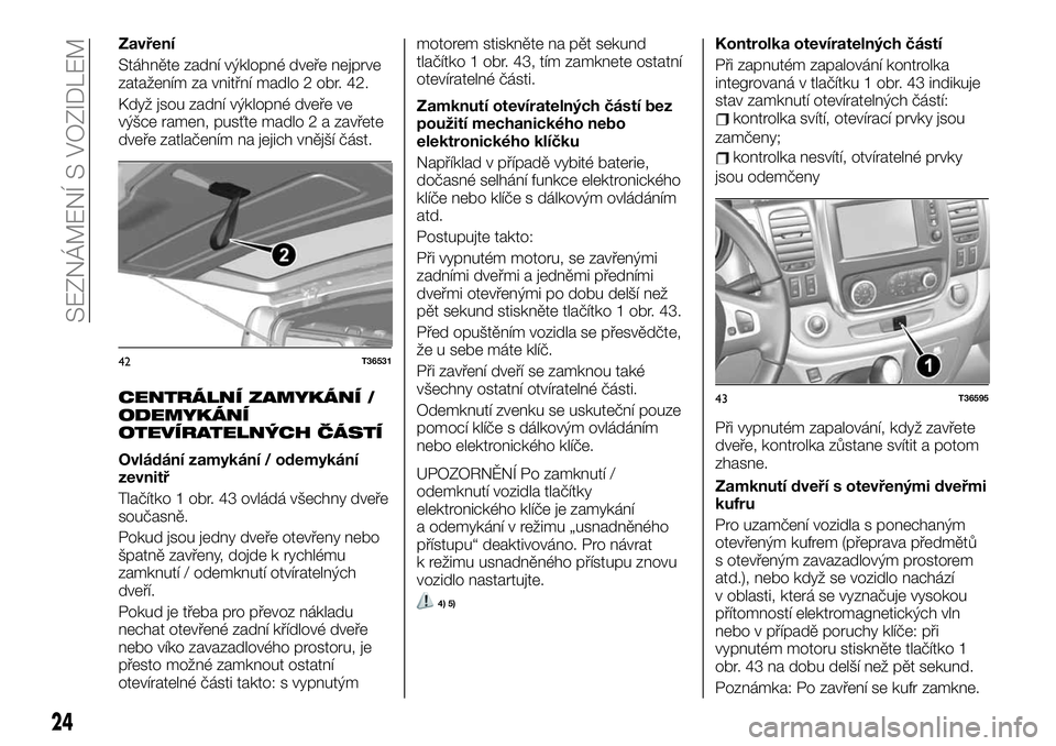 FIAT TALENTO 2020  Návod k použití a údržbě (in Czech) Zavření
Stáhněte zadní výklopné dveře nejprve
zatažením za vnitřní madlo 2 obr. 42.
Když jsou zadní výklopné dveře ve
výšce ramen, pusťte madlo 2 a zavřete
dveře zatlačením na 