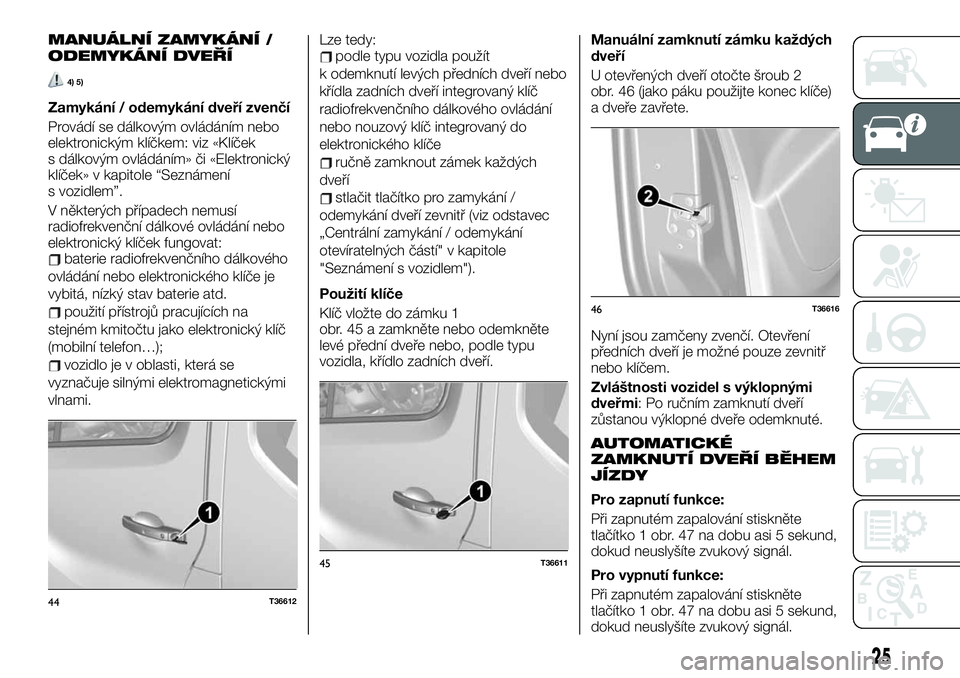 FIAT TALENTO 2020  Návod k použití a údržbě (in Czech) MANUÁLNÍ ZAMYKÁNÍ /
ODEMYKÁNÍ DVEŘÍ
4) 5)
Zamykání / odemykání dveří zvenčí
Provádí se dálkovým ovládáním nebo
elektronickým klíčkem: viz «Klíček
s dálkovým ovládáním