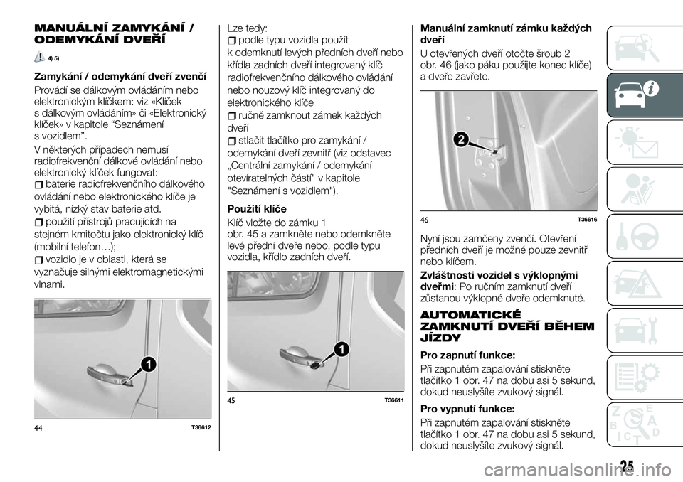 FIAT TALENTO 2021  Návod k použití a údržbě (in Czech) MANUÁLNÍ ZAMYKÁNÍ /
ODEMYKÁNÍ DVEŘÍ
4) 5)
Zamykání / odemykání dveří zvenčí
Provádí se dálkovým ovládáním nebo
elektronickým klíčkem: viz «Klíček
s dálkovým ovládáním