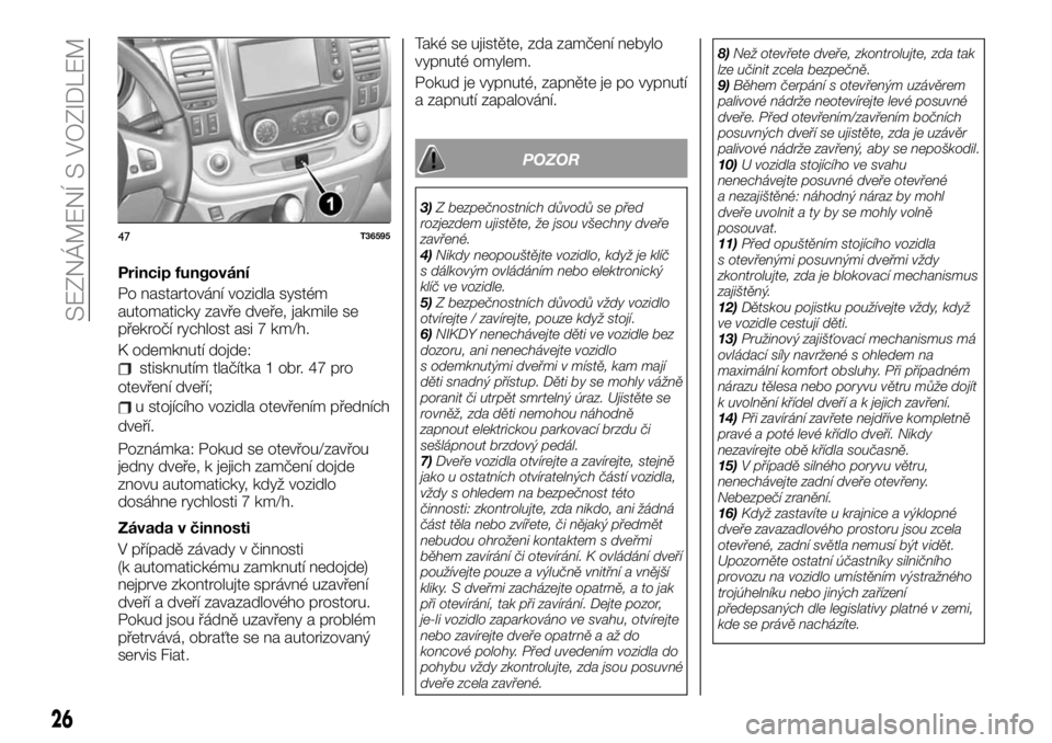 FIAT TALENTO 2020  Návod k použití a údržbě (in Czech) Princip fungování
Po nastartování vozidla systém
automaticky zavře dveře, jakmile se
překročí rychlost asi 7 km/h.
K odemknutí dojde:
stisknutím tlačítka 1 obr. 47 pro
otevření dveří