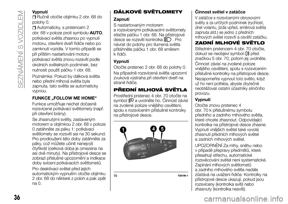 FIAT TALENTO 2020  Návod k použití a údržbě (in Czech) VypnutíRučně otočte objímku 2 obr. 68 do
polohy 0.
Automaticky, s prstencem 2
obr. 68 v poloze proti symboluAUTO,
potkávací světla zhasnou po vypnutí
motoru, otevření dveří řidiče nebo 